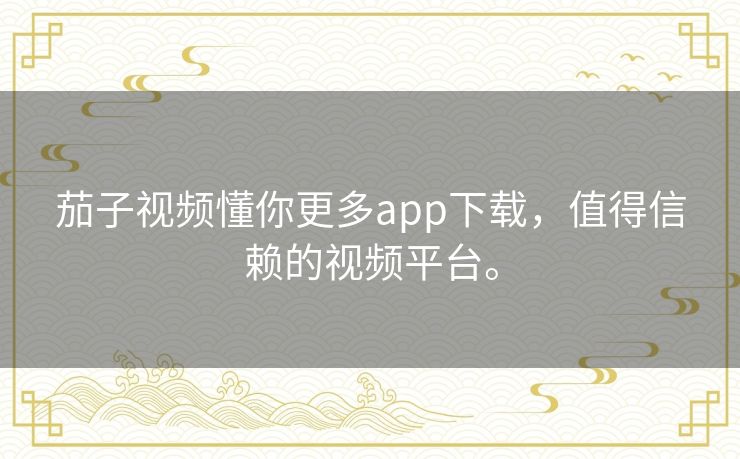 茄子视频懂你更多app下载,值得信赖的视频平台。 茄子视频懂你更多app下载,值得信赖的视频平台。