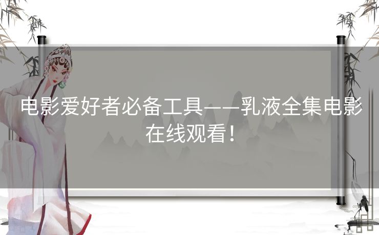 电影爱好者必备工具——乳液全集电影在线观看! 电影爱好者必备工具——乳液全集电影在线观看!