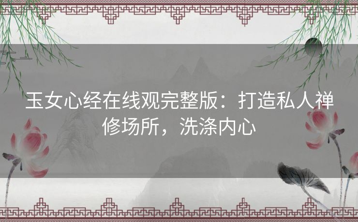 玉女心经在线观完整版:打造私人禅修场所,洗涤内心 玉女心经在线观完整版:打造私人禅修场所,洗涤内心