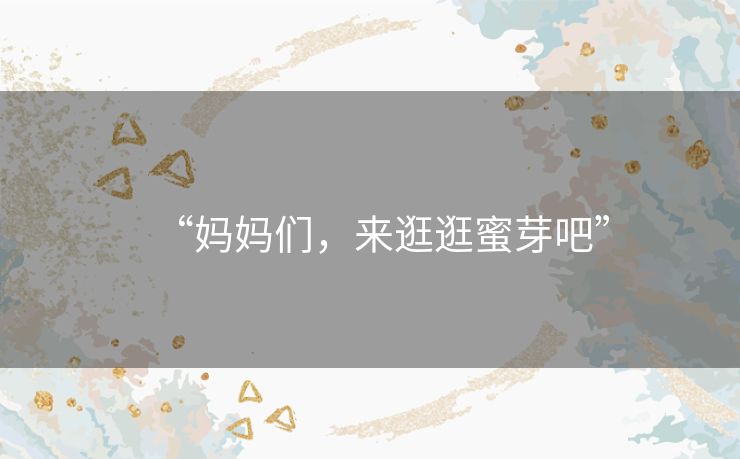 “妈妈们,来逛逛蜜芽吧” “妈妈们,来逛逛蜜芽吧”
