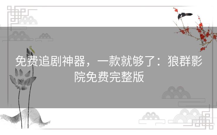 免费追剧神器,一款就够了:狼群影院免费完整版 免费追剧神器,一款就够了:狼群影院免费完整版