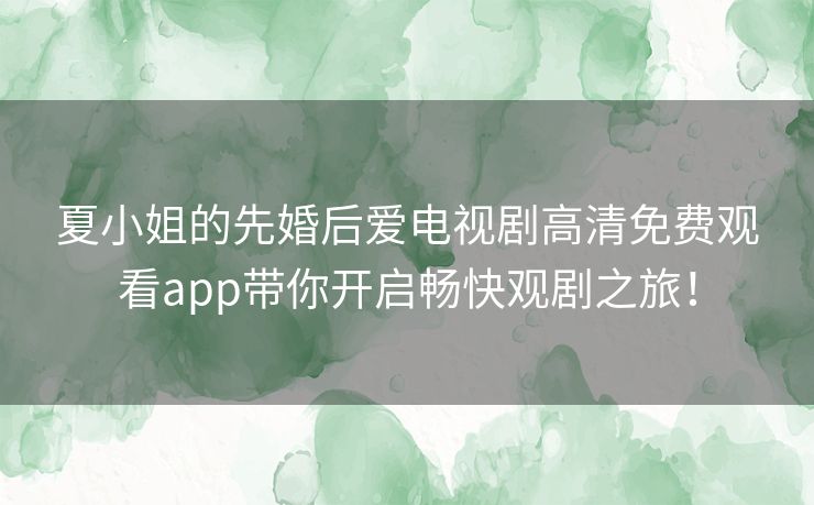 夏小姐的先婚后爱电视剧高清免费观看app带你开启畅快观剧之旅! 夏小姐的先婚后爱电视剧高清免费观看app带你开启畅快观剧之旅!