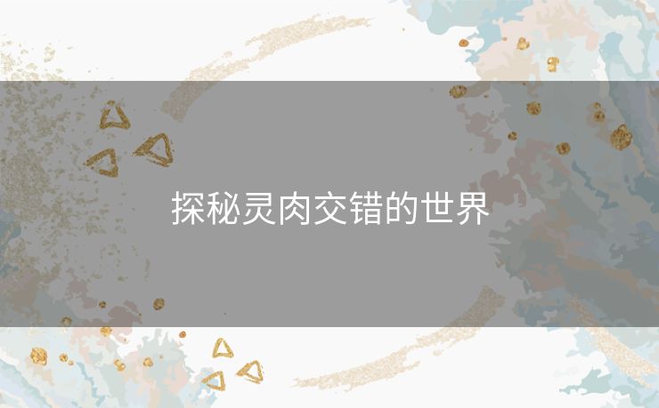 探秘灵肉交错的世界 探秘灵肉交错的世界