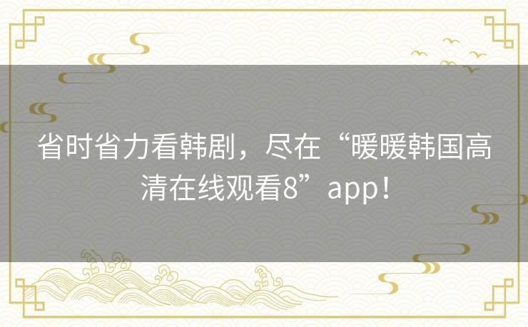 省时省力看韩剧,尽在“暖暖韩国高清在线观看8”app! 省时省力看韩剧,尽在“暖暖韩国高清在线观看8”app!