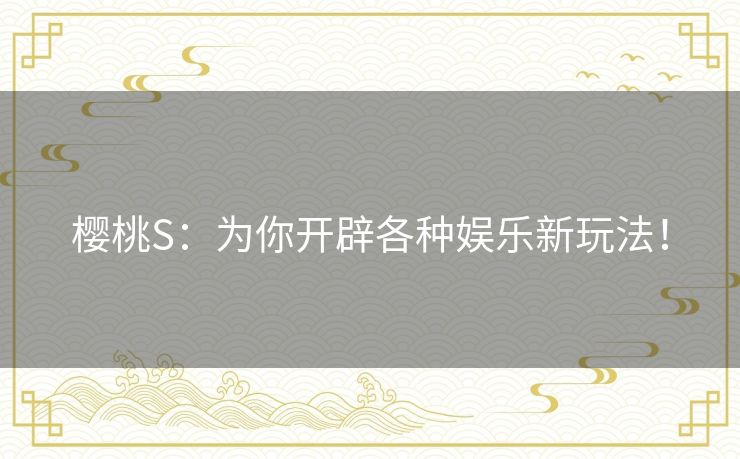 樱桃S：为你开辟各种娱乐新玩法！