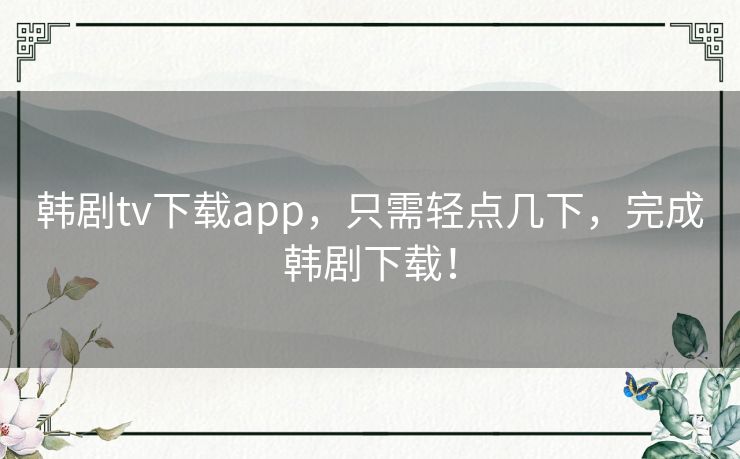 韩剧tv下载app,只需轻点几下,完成韩剧下载! 韩剧tv下载app,只需轻点几下,完成韩剧下载!