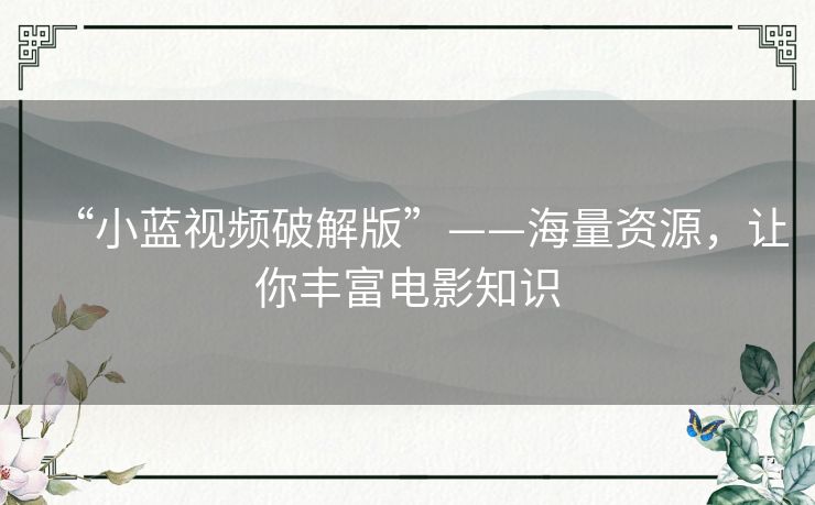 “小蓝视频破解版”——海量资源,让你丰富电影知识 “小蓝视频破解版”——海量资源,让你丰富电影知识