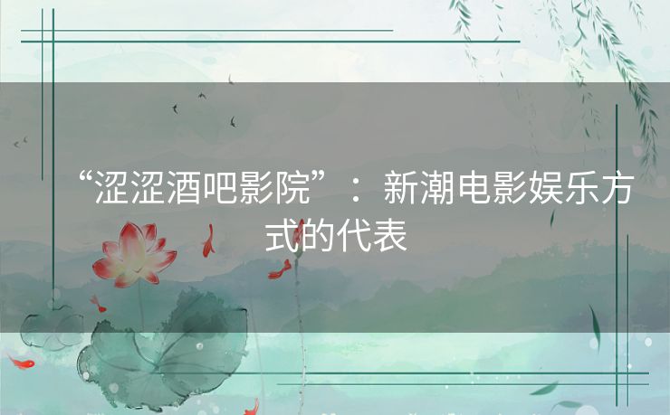 “涩涩酒吧影院”:新潮电影娱乐方式的代表 “涩涩酒吧影院”:新潮电影娱乐方式的代表