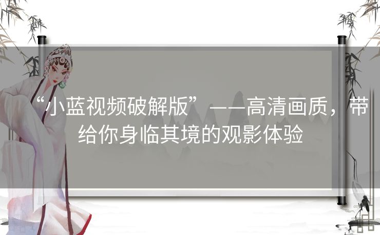 “小蓝视频破解版”——高清画质，带给你身临其境的观影体验