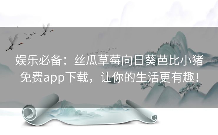 娱乐必备:丝瓜草莓向日葵芭比小猪免费app下载,让你的生活更有趣! 娱乐必备:丝瓜草莓向日葵芭比小猪免费app下载,让你的生活更有趣!