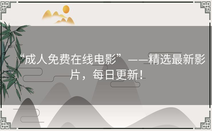 “成人免费在线电影”——精选最新影片,每日更新! “成人免费在线电影”——精选最新影片,每日更新!