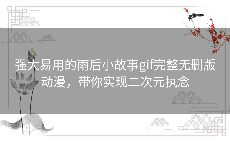 强大易用的雨后小故事gif完整无删版动漫,带你实现二次元执念 强大易用的雨后小故事gif完整无删版动漫,带你实现二次元执念