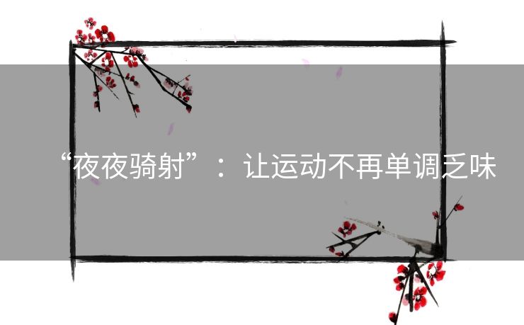 “夜夜骑射”:让运动不再单调乏味 “夜夜骑射”:让运动不再单调乏味