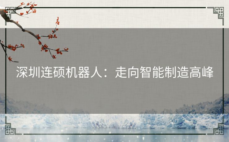 深圳连硕机器人：走向智能制造高峰