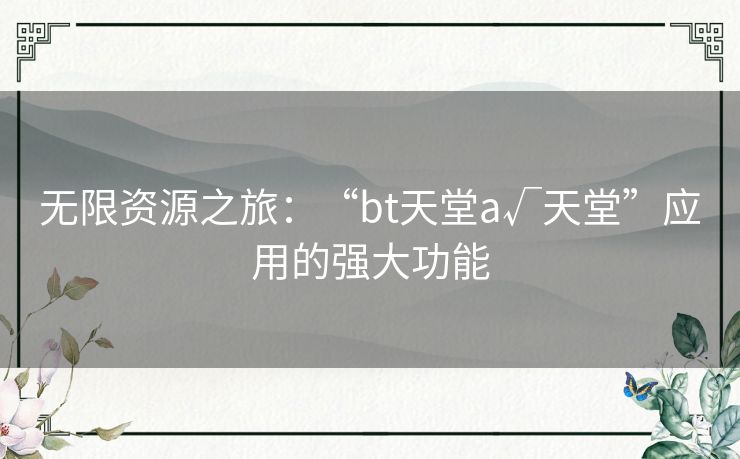 无限资源之旅：“bt天堂а√天堂”应用的强大功能