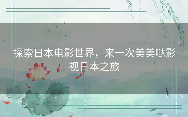 探索日本电影世界，来一次美美哒影视日本之旅