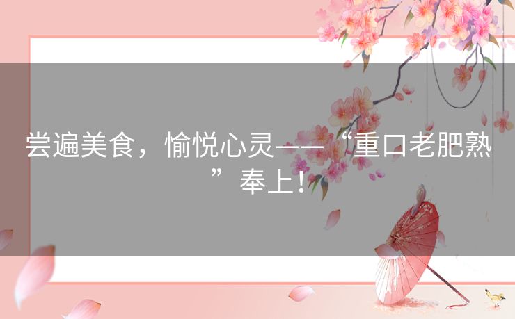 尝遍美食,愉悦心灵——“重口老肥熟”奉上! 尝遍美食,愉悦心灵——“重口老肥熟”奉上!