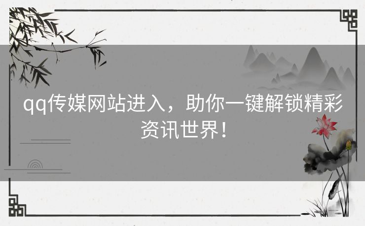 qq传媒网站进入，助你一键解锁精彩资讯世界！