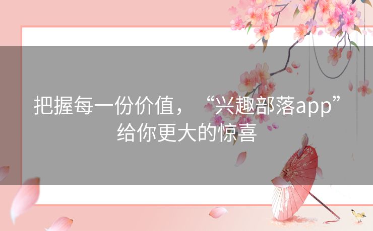 把握每一份价值,“兴趣部落app”给你更大的惊喜 把握每一份价值,“兴趣部落app”给你更大的惊喜
