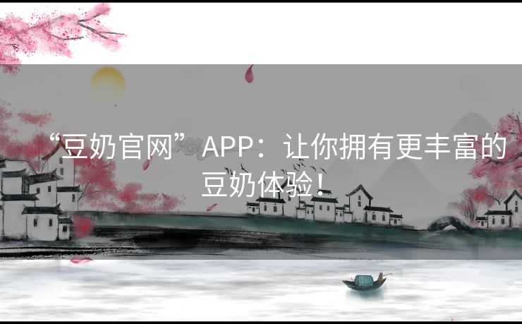 “豆奶官网”APP:让你拥有更丰富的豆奶体验! “豆奶官网”APP:让你拥有更丰富的豆奶体验!