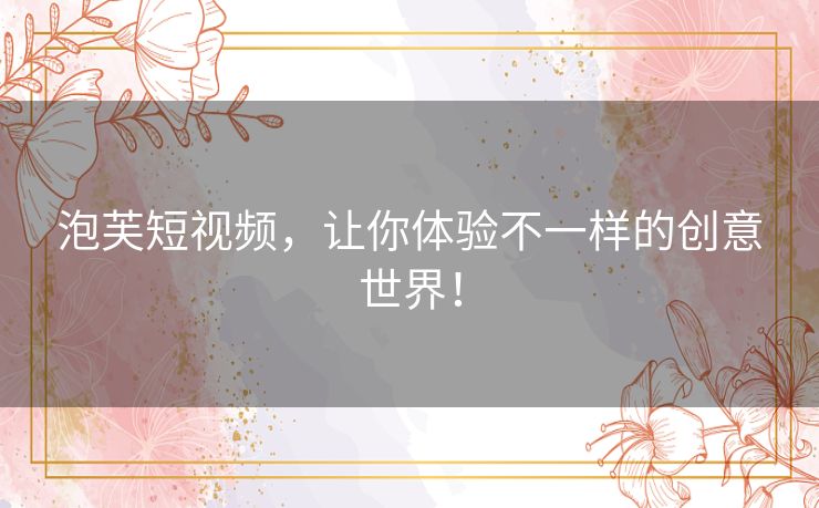 泡芙短视频，让你体验不一样的创意世界！