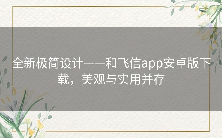 全新极简设计——和飞信app安卓版下载,美观与实用并存 全新极简设计——和飞信app安卓版下载,美观与实用并存