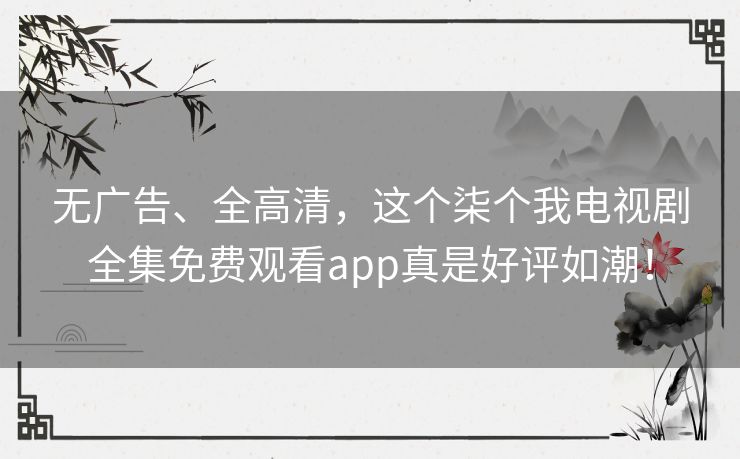 无广告、全高清，这个柒个我电视剧全集免费观看app真是好评如潮！