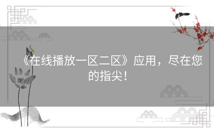 《在线播放一区二区》应用,尽在您的指尖! 《在线播放一区二区》应用,尽在您的指尖!