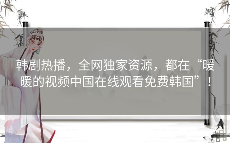 韩剧热播，全网独家资源，都在“暖暖的视频中国在线观看免费韩国”！