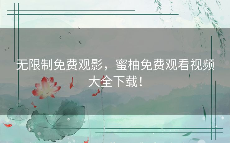 无限制免费观影,蜜柚免费观看视频大全下载! 无限制免费观影,蜜柚免费观看视频大全下载!