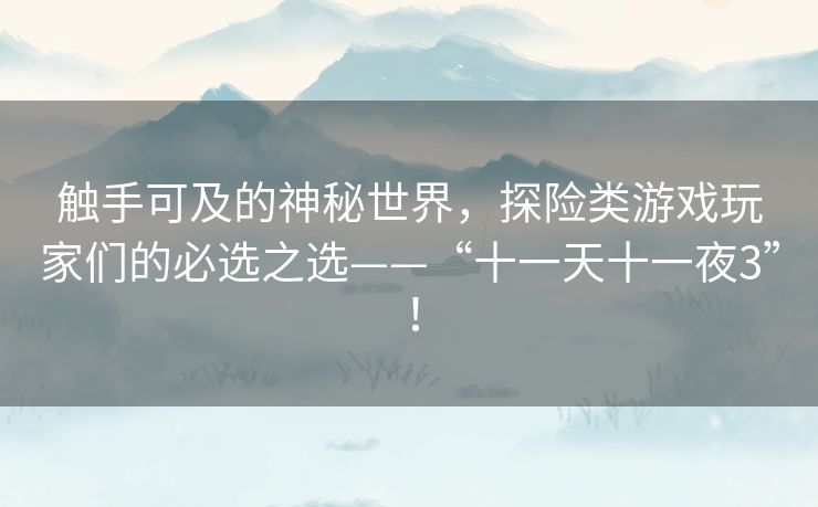 触手可及的神秘世界，探险类游戏玩家们的必选之选——“十一天十一夜3”！