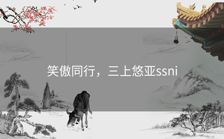 笑傲同行，三上悠亚ssni