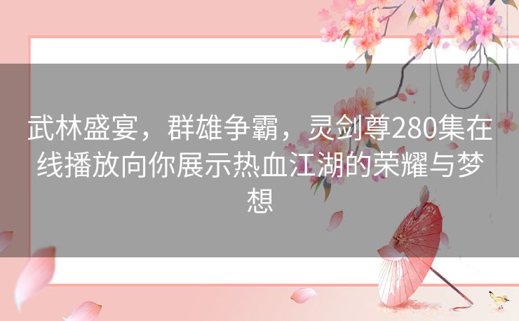 武林盛宴，群雄争霸，灵剑尊280集在线播放向你展示热血江湖的荣耀与梦想