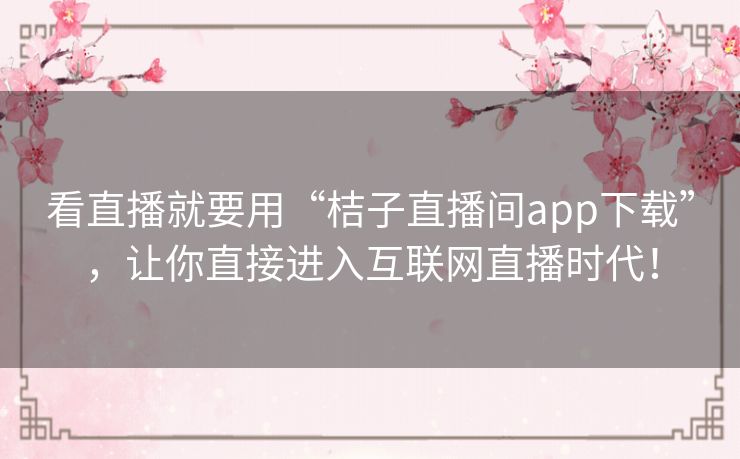 看直播就要用“桔子直播间app下载”，让你直接进入互联网直播时代！