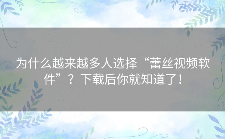 为什么越来越多人选择“蕾丝视频软件”?下载后你就知道了! 为什么越来越多人选择“蕾丝视频软件”?下载后你就知道了!