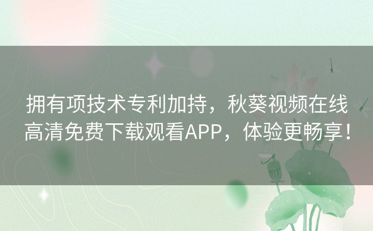拥有项技术专利加持,秋葵视频在线高清免费下载观看APP,体验更畅享! 拥有项技术专利加持,秋葵视频在线高清免费下载观看APP,体验更畅享!