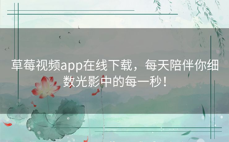 草莓视频app在线下载，每天陪伴你细数光影中的每一秒！