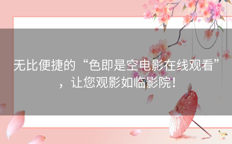 无比便捷的“色即是空电影在线观看”,让您观影如临影院! 无比便捷的“色即是空电影在线观看”,让您观影如临影院!