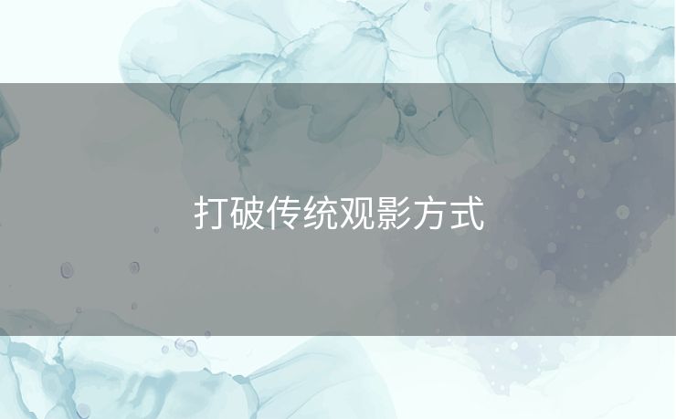 打破传统观影方式 打破传统观影方式