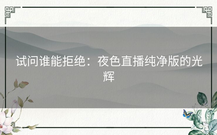 试问谁能拒绝：夜色直播纯净版的光辉