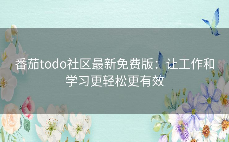 番茄todo社区最新免费版：让工作和学习更轻松更有效