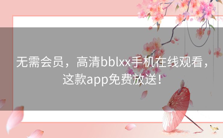 无需会员，高清bblxx手机在线观看，这款app免费放送！