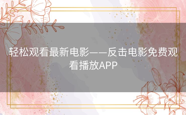 轻松观看最新电影——反击电影免费观看播放APP 轻松观看最新电影——反击电影免费观看播放APP