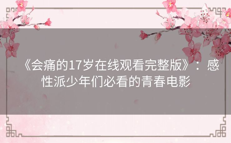 《会痛的17岁在线观看完整版》：感性派少年们必看的青春电影