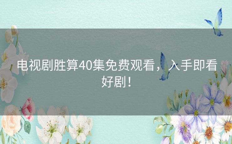 电视剧胜算40集免费观看,入手即看好剧! 电视剧胜算40集免费观看,入手即看好剧!