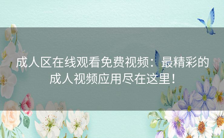 成人区在线观看免费视频:最精彩的成人视频应用尽在这里! 成人区在线观看免费视频:最精彩的成人视频应用尽在这里!