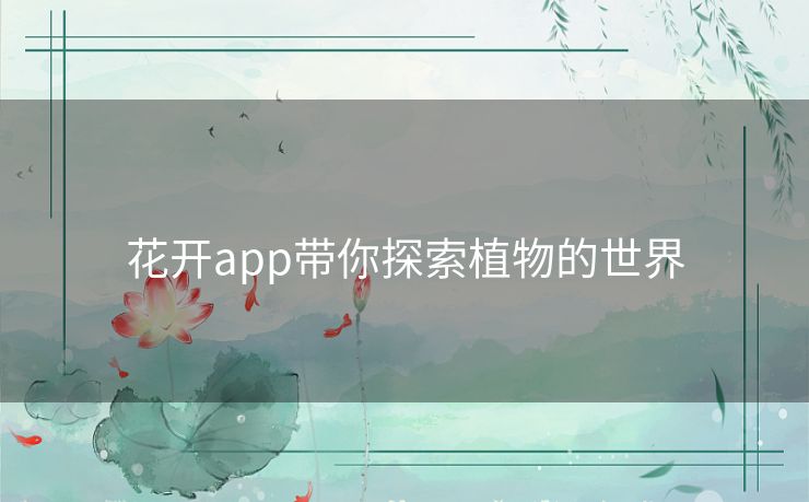 花开app带你探索植物的世界 花开app带你探索植物的世界