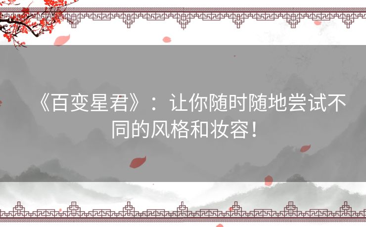 《百变星君》:让你随时随地尝试不同的风格和妆容! 《百变星君》:让你随时随地尝试不同的风格和妆容!