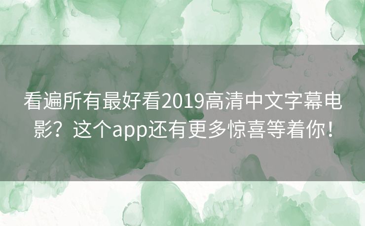 看遍所有最好看2019高清中文字幕电影？这个app还有更多惊喜等着你！