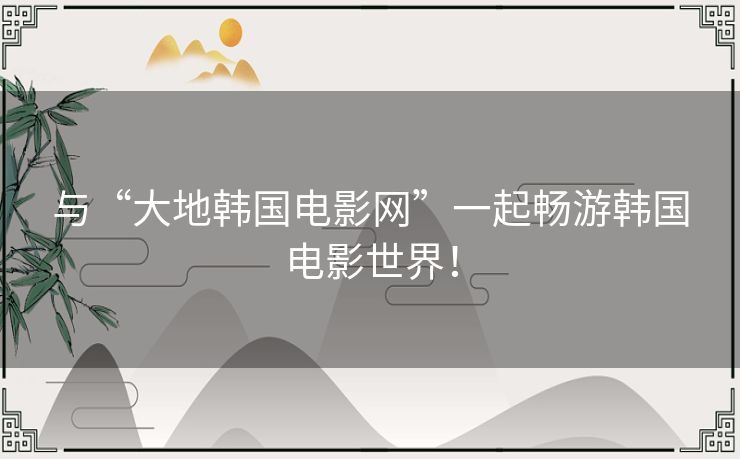 与“大地韩国电影网”一起畅游韩国电影世界！